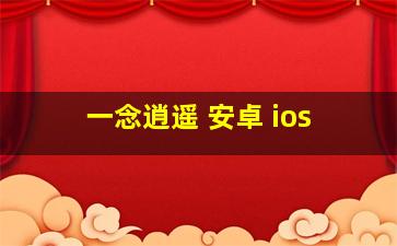 一念逍遥 安卓 ios